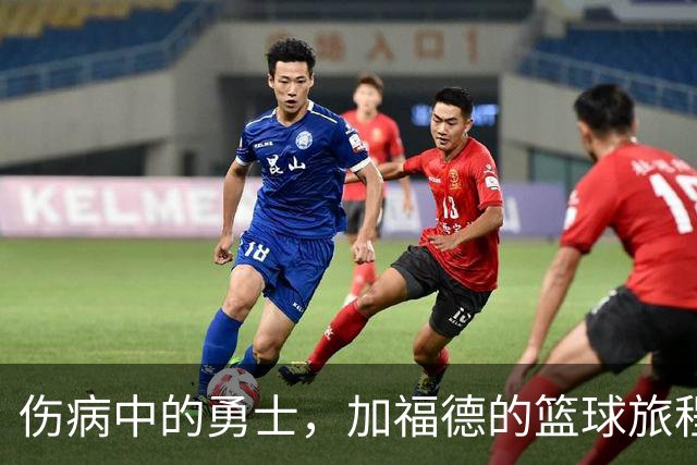 伤病中的勇士，加福德的篮球旅程与生活感悟
