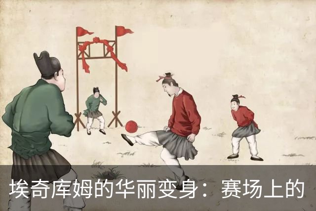 埃奇库姆的华丽变身：赛场上的“进化论