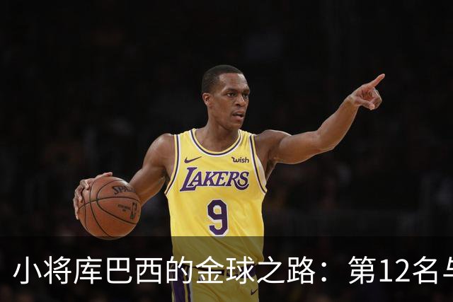 小将库巴西的金球之路：第12名与世界杯的奇迹