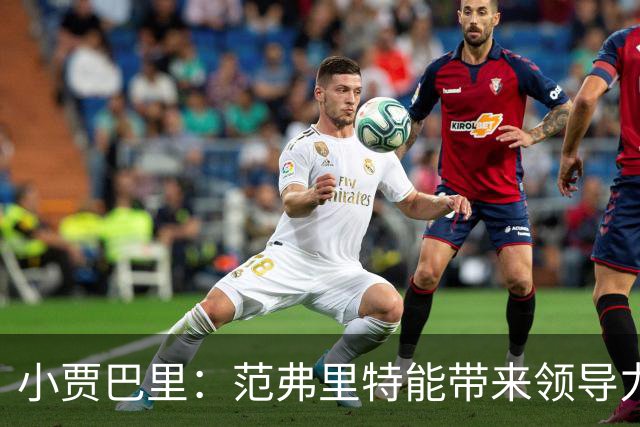 小贾巴里：范弗里特能带来领导力 他在场上攻防表现全能