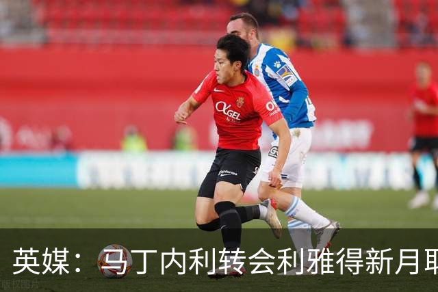 英媒：马丁内利转会利雅得新月取得进展 球员正认真考虑加盟