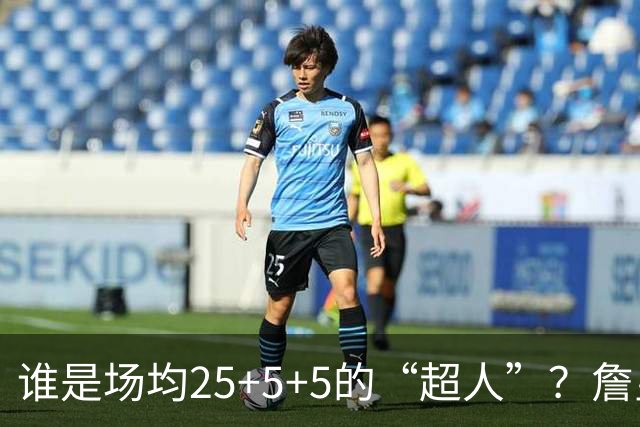谁是场均25+5+5的“超人”？詹皇的记录无人能敌！
